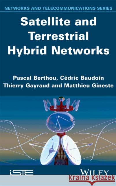 Satellite and Terrestrial Hybrid Networks Pascal Berthou 9781848215412 Wiley-Iste