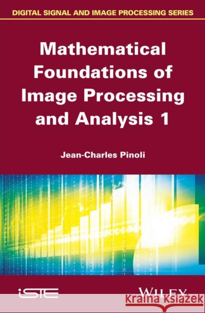 Mathematical Foundations of Image Processing and Analysis, Volume 1 Pinoli, Jean-Charles 9781848215467