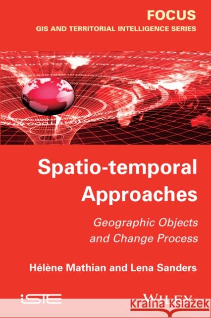 Spatio-Temporal Approaches: Geographic Objects and Change Process Mathian, Hélène 9781848215528 John Wiley & Sons