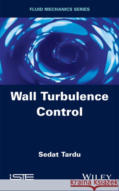 Wall Turbulence Control Sedat Tardu 9781848215597 Wiley-Iste