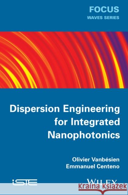 Dispersion Engineering for Integrated Nanophotonics Olivier Vanb?sien 9781848215641 Wiley-Iste