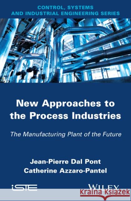 New Appoaches in the Process Industries: The Manufacturing Plant of the Future Dal Pont, Jean-Pierre 9781848215788 Wiley-Iste