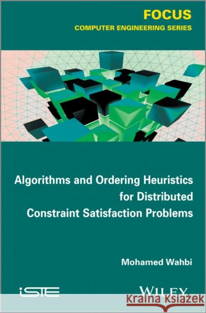 Algorithms and Ordering Heuristics for Distributed Constraint Satisfaction Problems Wahbi, Mohamed 9781848215948 John Wiley & Sons