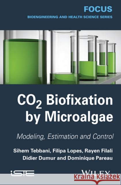 Co2 Biofixation by Microalgae: Modeling, Estimation and Control Tebbani, Sihem 9781848215986 John Wiley & Sons