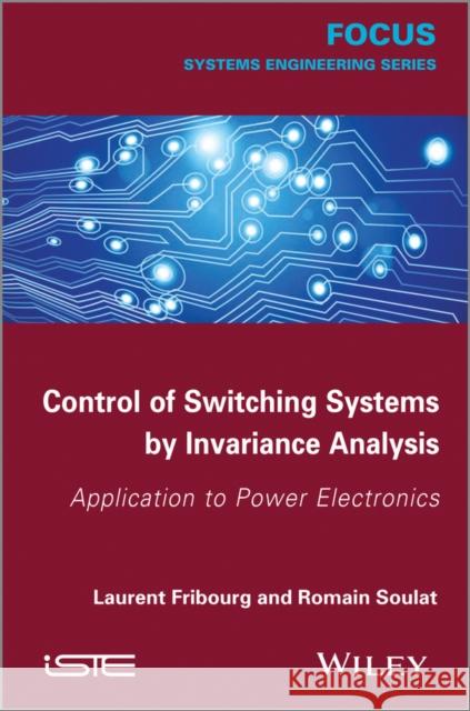Control of Switching Systems by Invariance Analysis: Applcation to Power Electronics Fribourg, Laurent 9781848216068 John Wiley & Sons