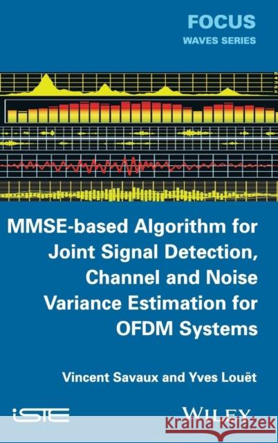 Mmse-Based Algorithm for Joint Signal Detection, Channel and Noise Variance Estimation for Ofdm Systems Savaux, Vincent; Louët, Yves 9781848216976 John Wiley & Sons