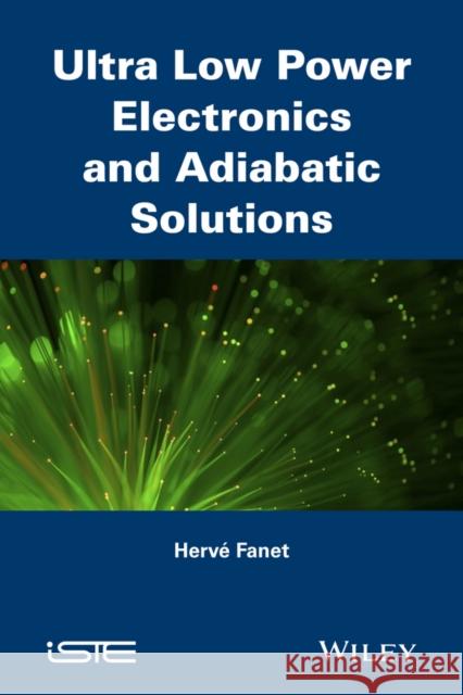 Ultra Low Power Electronics and Adiabatic Solutions Fanet, Hervé 9781848217386 John Wiley & Sons