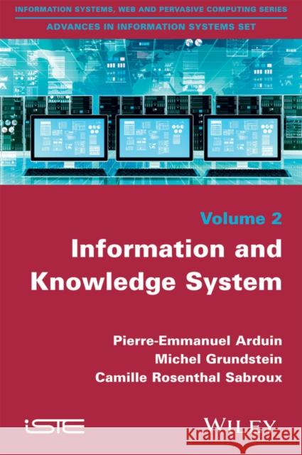 Information and Knowledge System Pierre-Emmanuel Arduin Michel Grundstein Camille Rosenthal-Sabroux 9781848217522