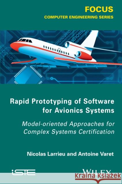 Rapid Prototyping Software for Avionics Systems: Model-Oriented Approaches for Complex Systems Certification Larrieu, Nicolas; Varet, Antoine 9781848217645 John Wiley & Sons