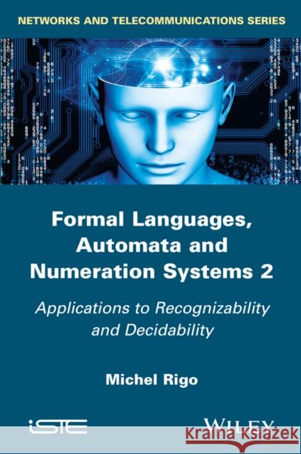 Formal Languages, Automata and Numeration Systems 2: Applications to Recognizability and Decidability Rigo, Michel 9781848217881 John Wiley & Sons