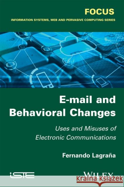 E-mail and Behavioral Changes: Uses and Misuses of Electronic Communications Fernando Lagrana 9781848218505 Wiley-Iste