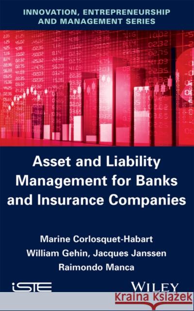 Asset and Liability Management for Banks and Insurance Companies Marine Corlosquet-Habart William Gehin Jacques Janssen 9781848218833