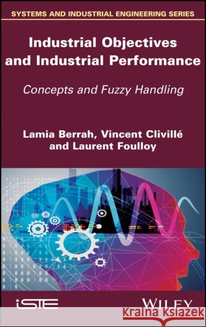 Industrial Objectives and Industrial Performance: Concepts and Fuzzy Handling Berrah, Lamia; Clivillé, Vincent; Foulloy, Laurent 9781848219557