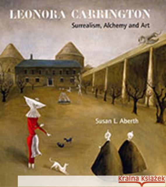 Leonora Carrington: Surrealism, Alchemy and Art Susan L Aberth 9781848220560