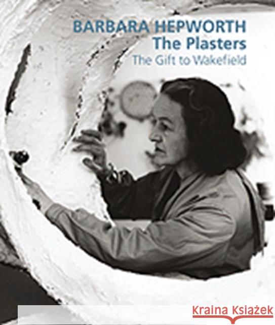 Barbara Hepworth: The Plasters: The Gift to Wakefield Bowness, Sophie 9781848220669