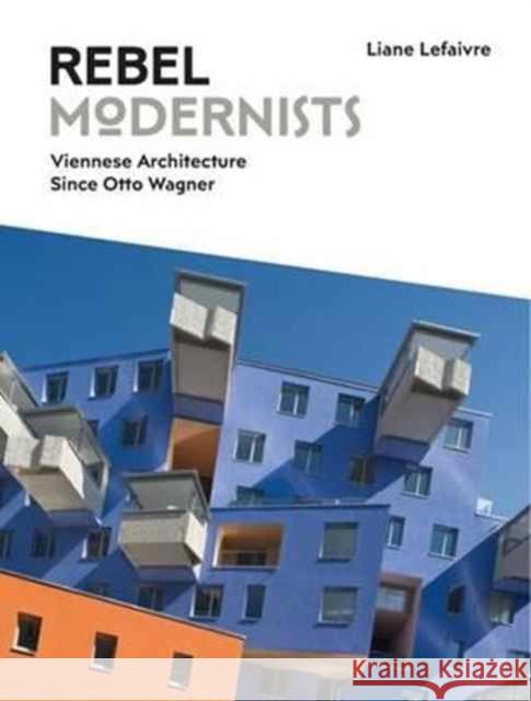 Rebel Modernists: Viennese Architecture Since Otto Wagner Lefaivre, Liane 9781848222052 