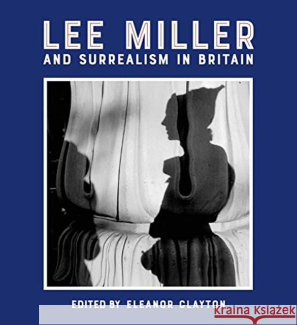 Lee Miller and Surrealism in Britain Eleanor Clayton Emily Riddle 9781848222724 Lund Humphries Publishers Ltd