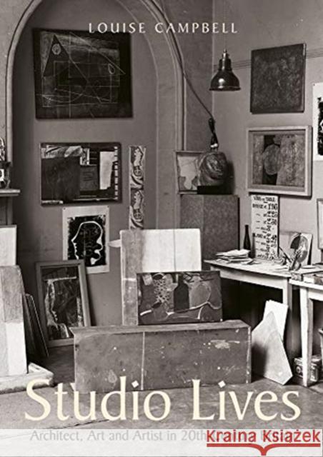 Studio Lives: Architect, Art and Artist in 20th-Century Britain Louise Campbell 9781848223134