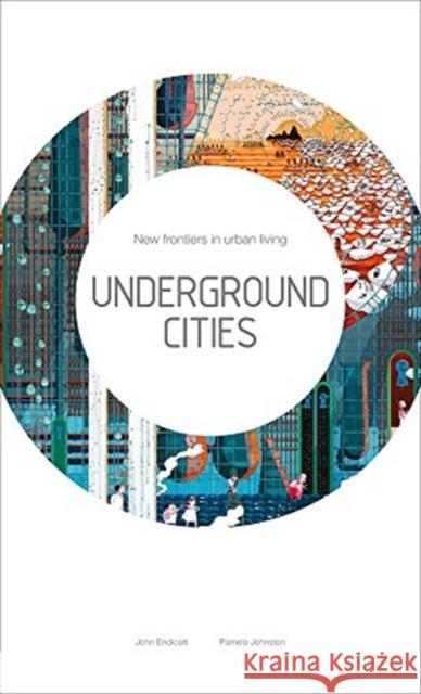 Underground Cities: New Frontiers in Urban Living John Endicott Pamela Johnston 9781848223585 Lund Humphries Publishers Ltd