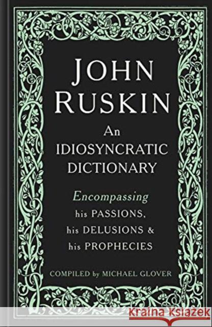 John Ruskin: An Idiosyncratic Dictionary Encompassing His Passions, His Delusions and His Prophecies Glover, Michael 9781848223745 Lund Humphries Publishers Ltd