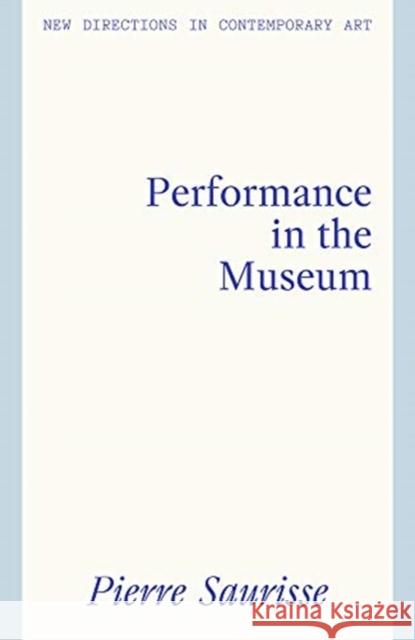 Performance in the Museum Pierre Saurisse 9781848223806 Lund Humphries Publishers Ltd