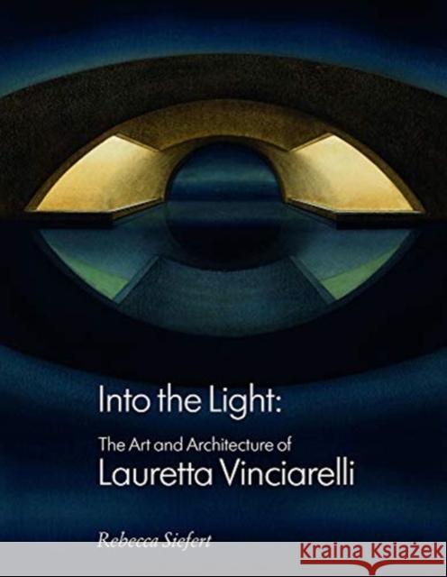 Into the Light: The Art and Architecture of Lauretta Vinciarelli Siefert, Rebecca 9781848224124 Lund Humphries Publishers Ltd