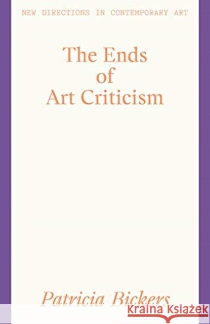 The Ends of Art Criticism Patricia Bickers 9781848224261 Lund Humphries Publishers Ltd