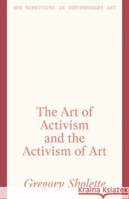 The Art of Activism and the Activism of Art Gregory Sholette 9781848224414 Lund Humphries Publishers Ltd