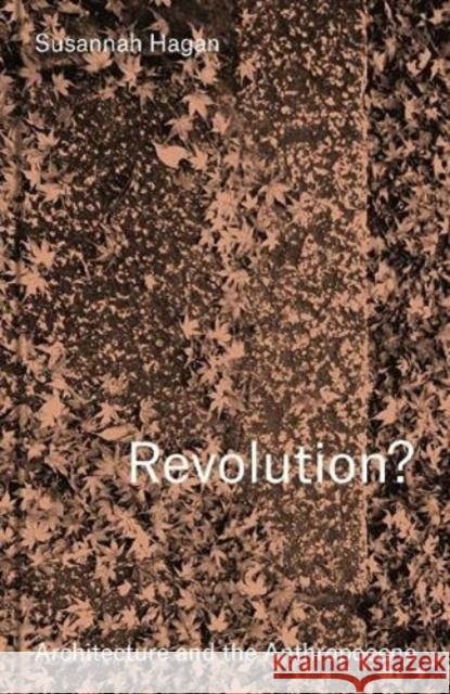 Revolution? Architecture and the Anthropocene Susannah Hagan 9781848224889