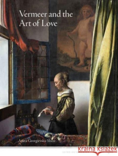 Vermeer and the Art of Love Aneta Georgievska-Shine 9781848224896