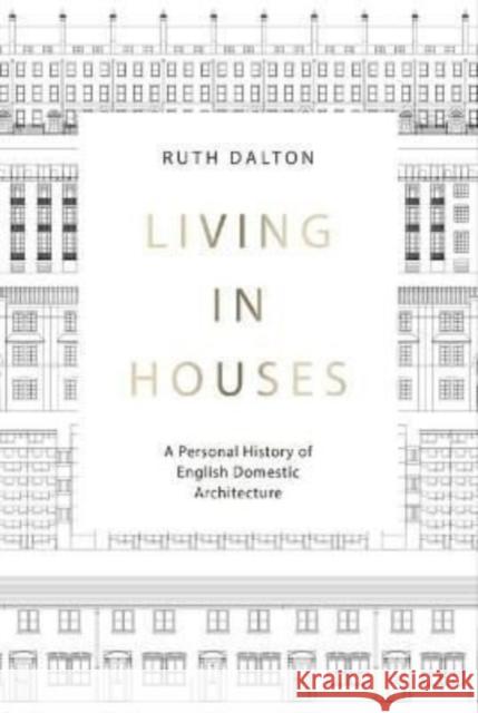 Living in Houses: A Personal History of English Domestic Architecture Ruth Dalton 9781848224957 