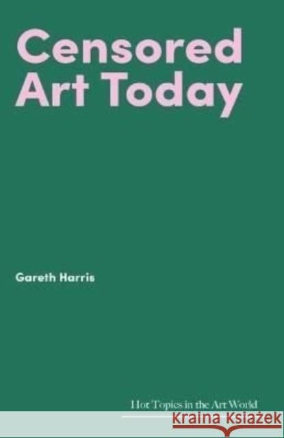 Censored Art Today Gareth Harris 9781848225411 Lund Humphries Publishers Ltd