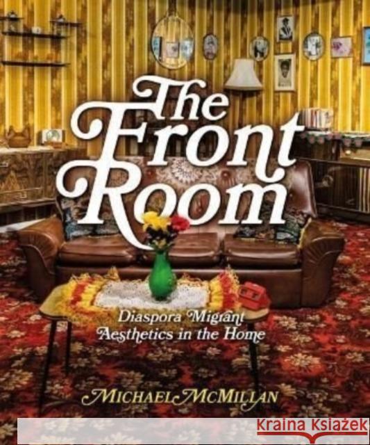 The Front Room: Diaspora Migrant Aesthetics in the Home Michael McMillan 9781848225930 Lund Humphries Publishers Ltd