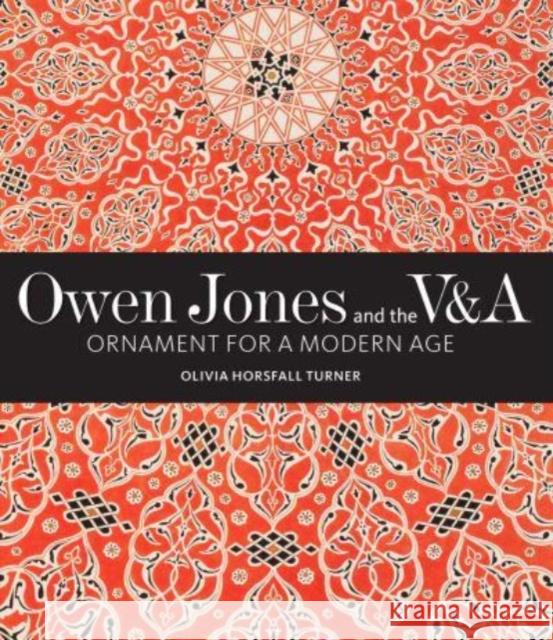 Owen Jones and the V&A: Ornament for a Modern Age Olivia Horsfall Turner 9781848226012 Lund Humphries Publishers Ltd