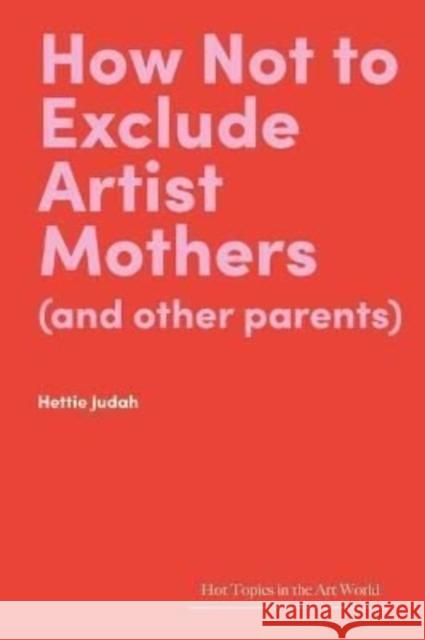 How Not to Exclude Artist Mothers (and other parents) Hettie Judah 9781848226128 Lund Humphries Publishers Ltd