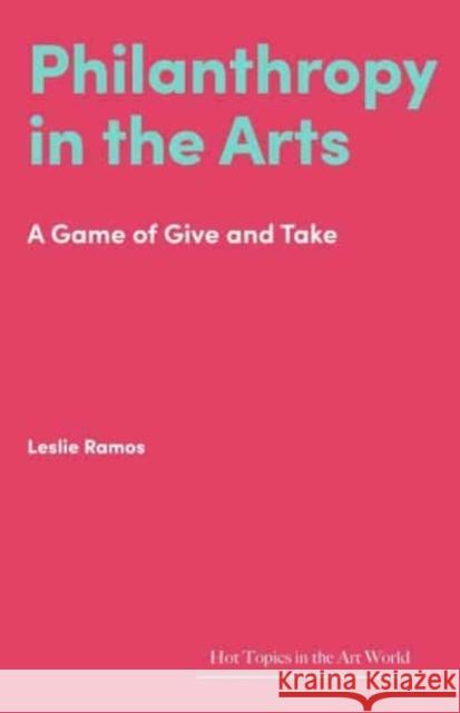 Philanthropy in the Arts: A Game of Give and Take Leslie Ramos 9781848226289 Lund Humphries Publishers Ltd