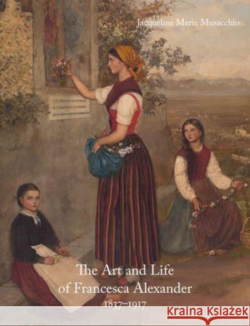 The Art and Life of Francesca Alexander (1837-1917) Jacqueline Marie Musacchio 9781848226364 Lund Humphries Publishers Ltd