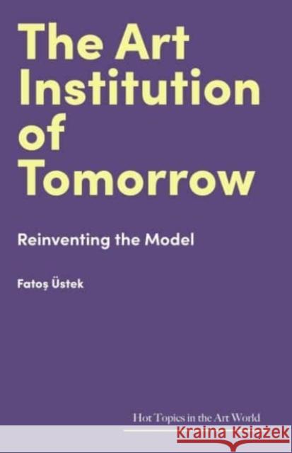The Art Institution of Tomorrow: Reinventing the Model  9781848226517 Lund Humphries Publishers Ltd