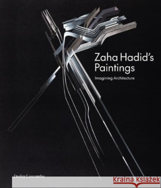 Zaha Hadid's Paintings: Imagining Architecture Desley Luscombe 9781848226845 Lund Humphries Publishers Ltd