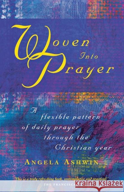 Woven Into Prayer: A Flexible Pattern of Daily Prayer Through the Christian Year Angela Ashwin 9781848250529