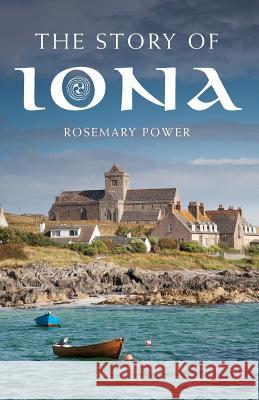 The Story of Iona: An Illustrated History and Guide Power, Rosemary 9781848255562