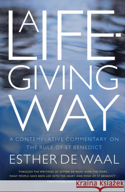 A Life-Giving Way: A contemplative commentary on the Rule of St Benedict Esther De Waal 9781848255623