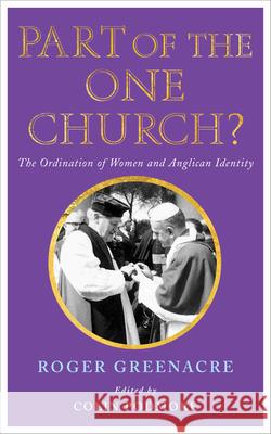 Part of the One Church?: The Ordination of Women and Anglican Identity Greenacre, Roger 9781848256279 CANTERBURY PRESS NORWICH