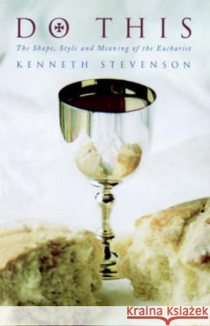 Do This: The Shape, Style and Meaning of the Eucharist Kenneth Stevenson (Bishop of Portsmouth)   9781848257122 Canterbury Press
