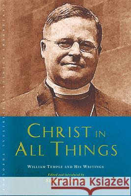 Christ in All Things: William Temple and His Writings Stephen Spencer 9781848257283