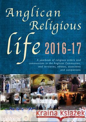 Anglican Religious Life 2016-17: A Yearbook of Religious Orders and Communities in the Anglican Communion, and Tertiaries, Oblates, Associates and Com Dunstan, Peta 9781848257764