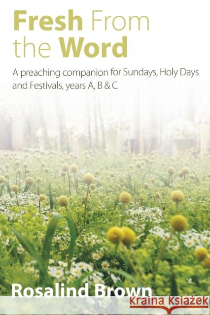 Fresh from the Word: A Preaching Companion for Sundays, Holy Days and Festivals, Years A, B & C Brown, Rosalind 9781848258532 Canterbury Press Norwich