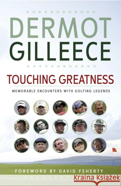 Touching Greatness: Memorable Encounters with Golfing Legends Dermot Gilleece 9781848270350