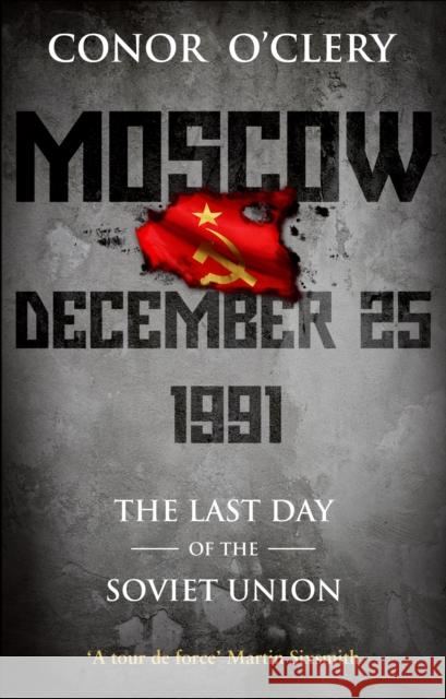 Moscow, December 25, 1991 : The Last Day Of The Soviet Union Conor O'Clery 9781848271142