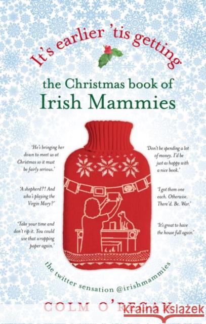 It's Earlier 'Tis Getting: The Christmas Book of Irish Mammies Colm O'Regan 9781848272415 